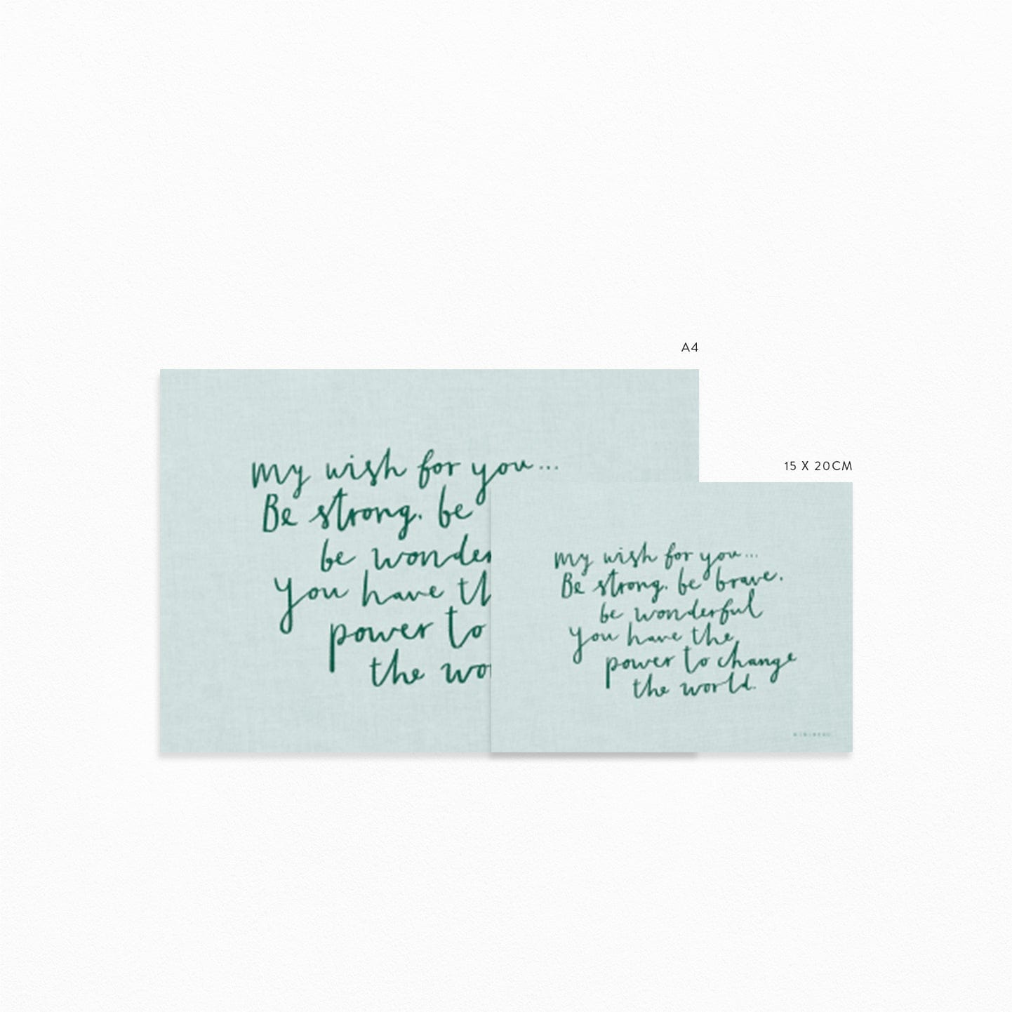 Image of both sizes of art print for comparison, 15x20cm and A4 Our My Wish for you art print in hand-written typography in green says MY WISH FOR YOU BE STRONG, BE BRAVE, BE WONDERFUL. YOU HAVE THE POWER TO CHANGE THE WORLD, on a light blue background.