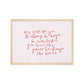 Art print in a light wood frame. Our My Wish for you art print in hand-written typography in red says MY WISH FOR YOU BE STRONG, BE BRAVE, BE WONDERFUL. YOU HAVE THE POWER TO CHANGE THE WORLD, on a pink background.