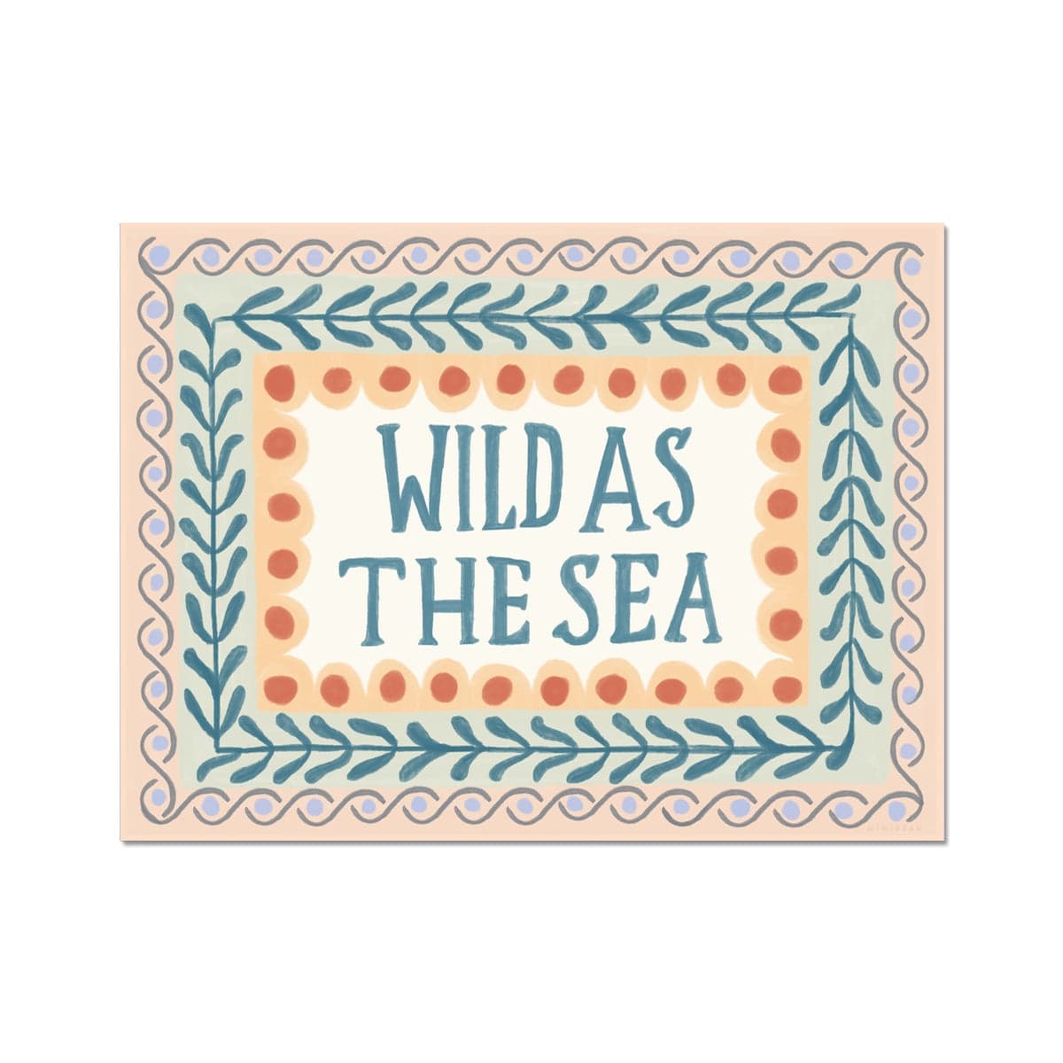 A typography print with the words WILD AS THE SEA in capital letters in watercolour deep teal in the middle on a neutral background, with 3 borders. The first being yellow scallops with deep orange dots, the second being foliage in the same colour as the typography on a pale green background and the outer being a sage wave pattern with lilac dots on a peach background.